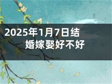 2025年1月7日结婚嫁娶好不好