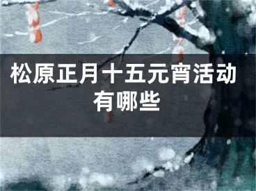 松原正月十五元宵活动有哪些