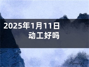 2025年1月11日动工好吗