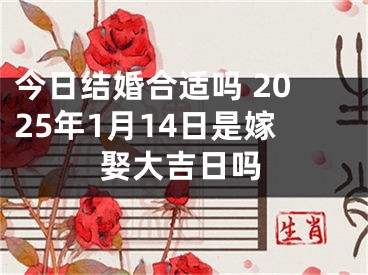 今日结婚合适吗 2025年1月14日是嫁娶大吉日吗