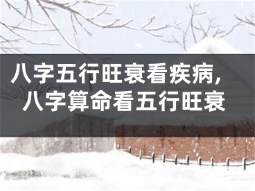 八字五行旺衰看疾病,八字算命看五行旺衰