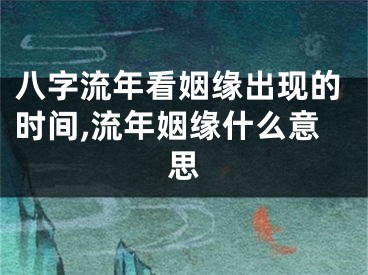 八字流年看姻缘出现的时间,流年姻缘什么意思