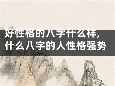 好性格的八字什么样,什么八字的人性格强势