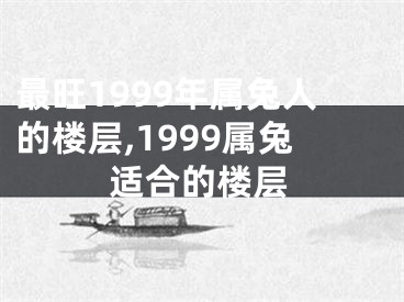 最旺1999年属兔人的楼层,1999属兔适合的楼层