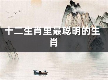 十二生肖里最聪明的生肖