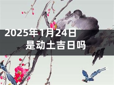 2025年1月24日是动土吉日吗
