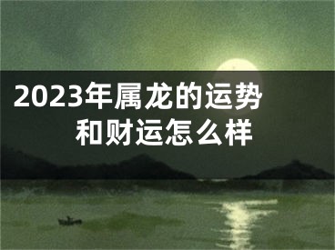 2023年属龙的运势和财运怎么样