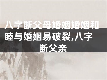 八字断父母婚姻婚姻和睦与婚姻易破裂,八字断父亲