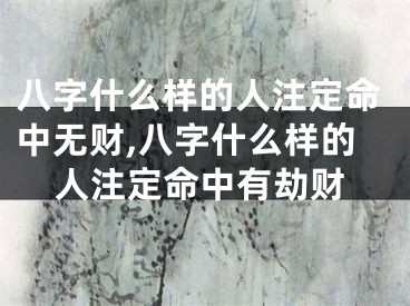 八字什么样的人注定命中无财,八字什么样的人注定命中有劫财