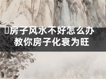 ​房子风水不好怎么办教你房子化衰为旺