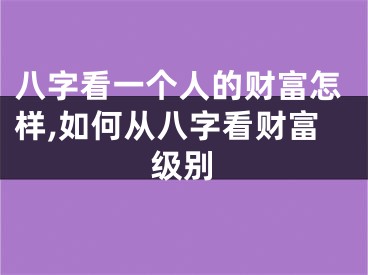 八字看一个人的财富怎样,如何从八字看财富级别