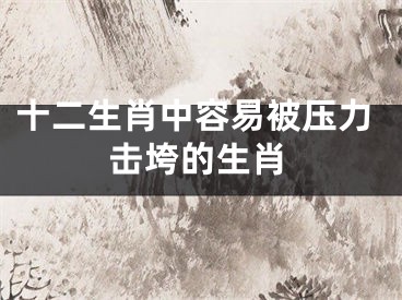 十二生肖中容易被压力击垮的生肖