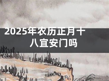2025年农历正月十八宜安门吗