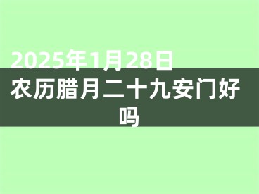 2025年1月28日农历腊月二十九安门好吗