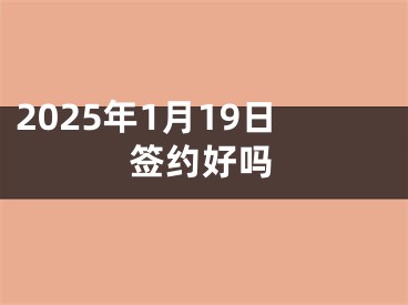 2025年1月19日签约好吗