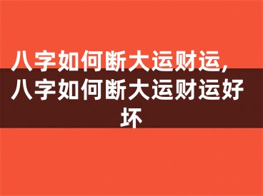 八字如何断大运财运,八字如何断大运财运好坏