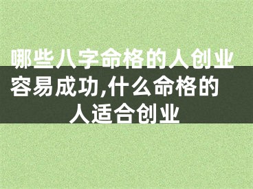 哪些八字命格的人创业容易成功,什么命格的人适合创业