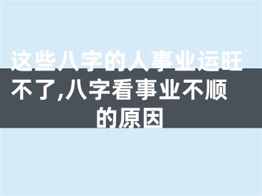 这些八字的人事业运旺不了,八字看事业不顺的原因