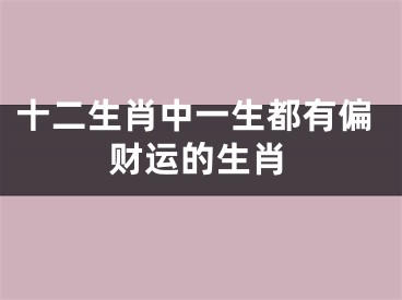 十二生肖中一生都有偏财运的生肖