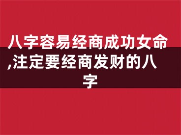 八字容易经商成功女命,注定要经商发财的八字