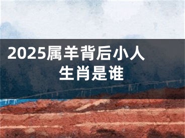 2025属羊背后小人生肖是谁