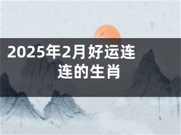 2025年2月好运连连的生肖
