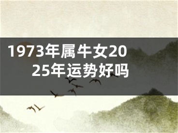 1973年属牛女2025年运势好吗