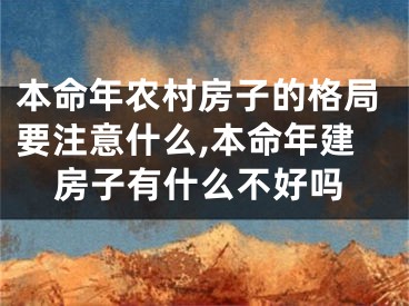 本命年农村房子的格局要注意什么,本命年建房子有什么不好吗