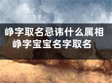 峥字取名忌讳什么属相 峥字宝宝名字取名