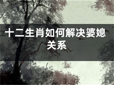十二生肖如何解决婆媳关系
