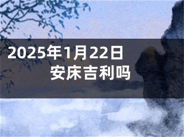 2025年1月22日安床吉利吗
