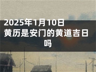 2025年1月10日黄历是安门的黄道吉日吗