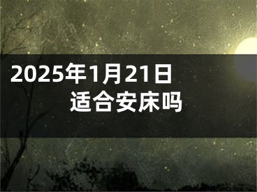 2025年1月21日适合安床吗