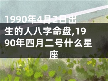 1990年4月2日出生的人八字命盘,1990年四月二号什么星座