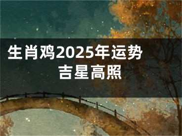 生肖鸡2025年运势吉星高照