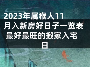 2023年属猴人11月入新房好日子一览表 最好最旺的搬家入宅日
