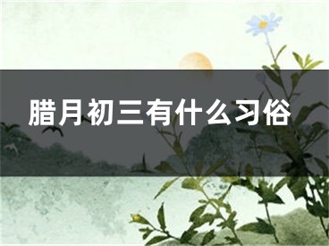 腊月初三有什么习俗