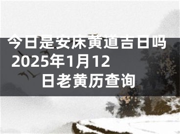 今日是安床黄道吉日吗 2025年1月12日老黄历查询