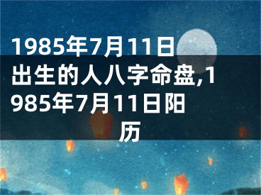 1985年7月11日出生的人八字命盘,1985年7月11日阳历