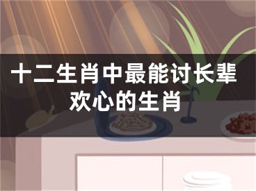 十二生肖中最能讨长辈欢心的生肖