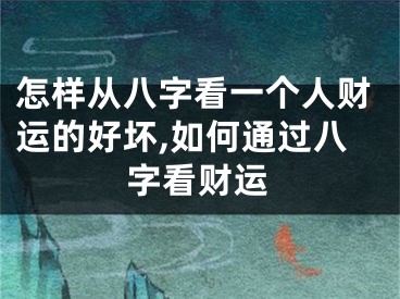 怎样从八字看一个人财运的好坏,如何通过八字看财运