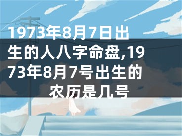 1973年8月7日出生的人八字命盘,1973年8月7号出生的农历是几号