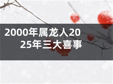 2000年属龙人2025年三大喜事