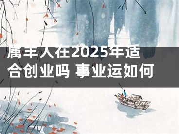 属羊人在2025年适合创业吗 事业运如何