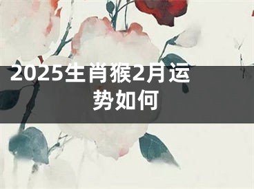 2025生肖猴2月运势如何