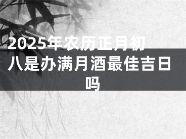 2025年农历正月初八是办满月酒最佳吉日吗