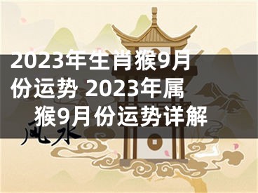 2023年生肖猴9月份运势 2023年属猴9月份运势详解