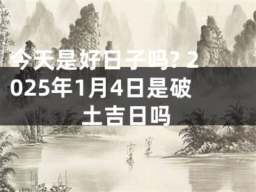 今天是好日子吗? 2025年1月4日是破土吉日吗