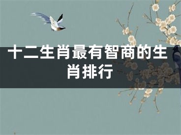 十二生肖最有智商的生肖排行