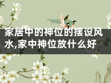 家居中的神位的摆设风水,家中神位放什么好